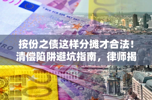 北京按份之债这样分摊才合法！清偿陷阱避坑指南，律师揭秘关键条款