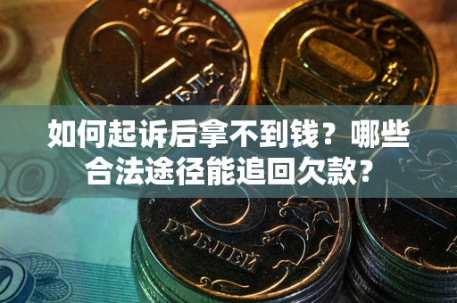 北京如何起诉后拿不到钱？哪些合法途径能追回欠款？