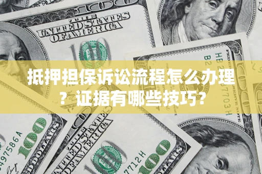 北京抵押担保诉讼流程怎么办理？证据有哪些技巧？