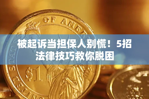 北京被起诉当担保人别慌！5招法律技巧救你脱困