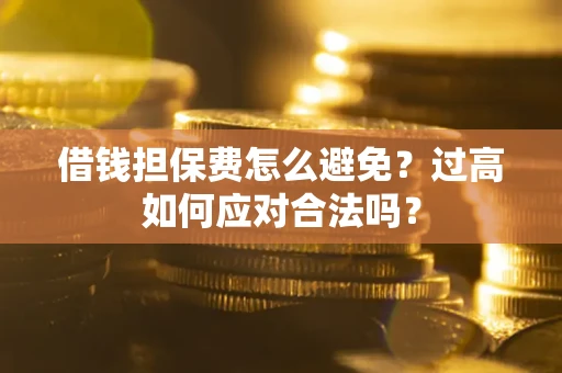北京借钱担保费怎么避免？过高如何应对合法吗？
