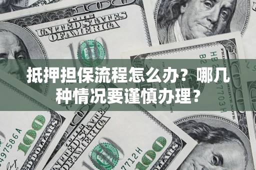 北京抵押担保流程怎么办？哪几种情况要谨慎办理？
