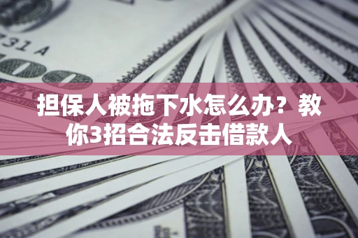 北京担保人被拖下水怎么办？教你3招合法反击借款人