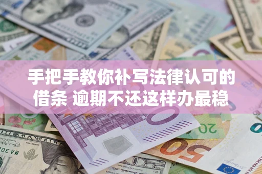 北京手把手教你补写法律认可的借条 逾期不还这样办最稳妥