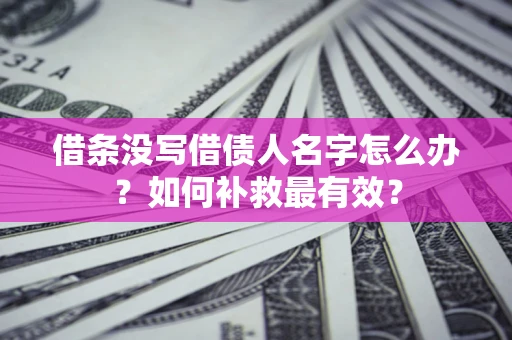 北京借条没写借债人名字怎么办？如何补救最有效？