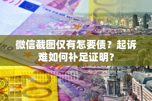 北京微信截图仅有怎要债？起诉难如何补足证明？