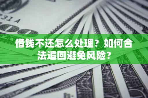 北京借钱不还怎么处理？如何合法追回避免风险？