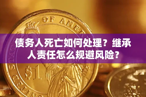 北京债务人死亡如何处理?继承人责任怎么规避风险? 北京债务人死亡如何处理?继承人责任怎么规避风险?