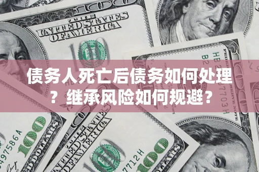 北京债务人死亡后债务如何处理？继承风险如何规避？