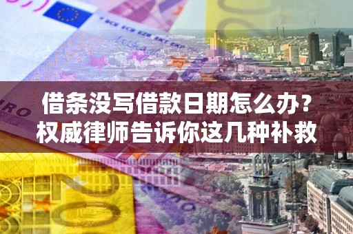 北京借条没写借款日期怎么办？权威律师告诉你这几种补救方法！