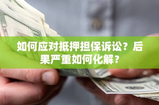 北京如何应对抵押担保诉讼？后果严重如何化解？