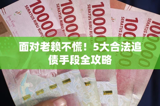 北京面对老赖不慌！5大合法追债手段全攻略