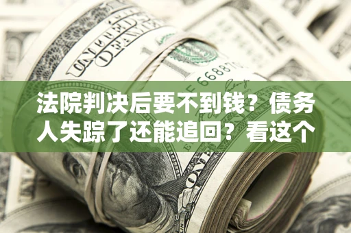 北京法院判决后要不到钱？债务人失踪了还能追回？看这个方法！