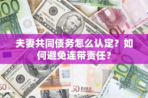 北京夫妻共同债务怎么认定？如何避免连带责任？