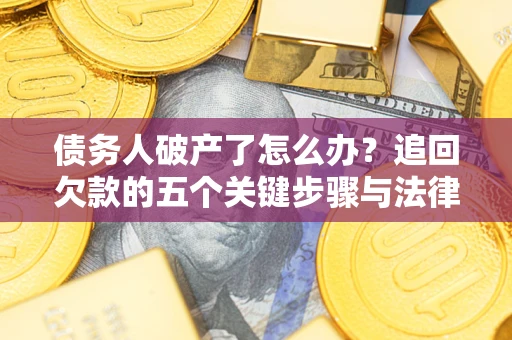 北京债务人破产了怎么办？追回欠款的五个关键步骤与法律策略