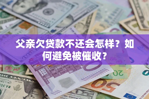 北京父亲欠贷款不还会怎样？如何避免被催收？