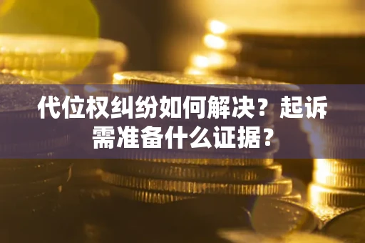 北京代位权纠纷如何解决？起诉需准备什么证据？