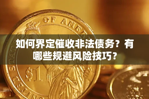 北京如何界定催收非法债务？有哪些规避风险技巧？