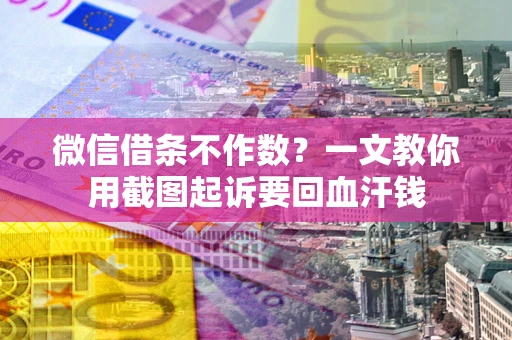 北京微信借条不作数？一文教你用截图起诉要回血汗钱