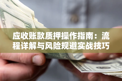 北京应收账款质押操作指南:流程详解与风险规避实战技巧 北京应收账款质押操作指南:流程详解与风险规避实战技巧