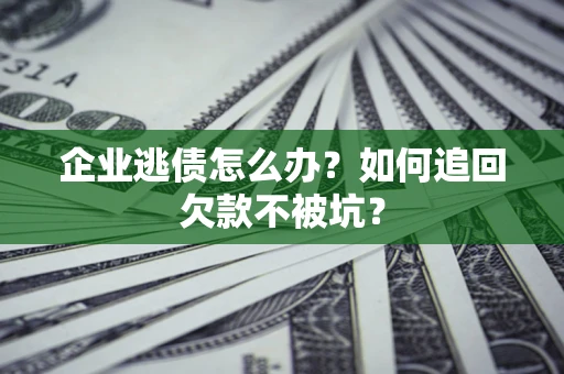 北京企业逃债怎么办？如何追回欠款不被坑？