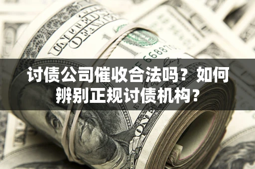 北京讨债公司催收合法吗？如何辨别正规讨债机构？