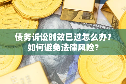 北京债务诉讼时效已过怎么办？如何避免法律风险？