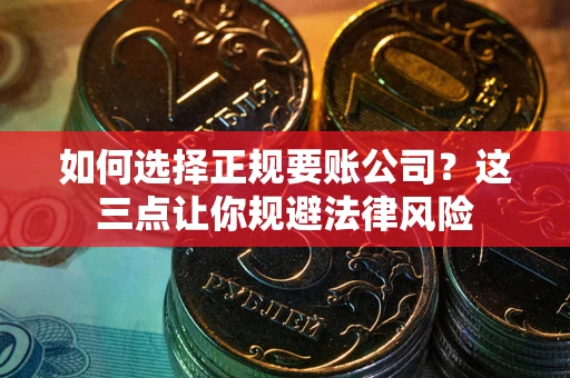 北京如何选择正规要账公司？这三点让你规避法律风险