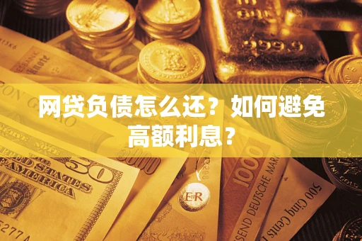 北京网贷负债怎么还？如何避免高额利息？