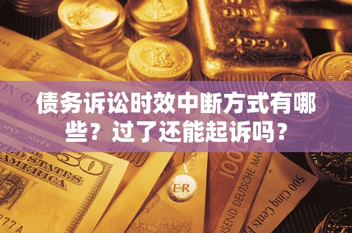 北京债务诉讼时效中断方式有哪些？过了还能起诉吗？