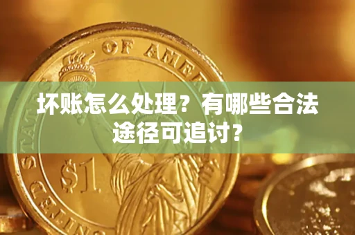 北京坏账怎么处理？有哪些合法途径可追讨？