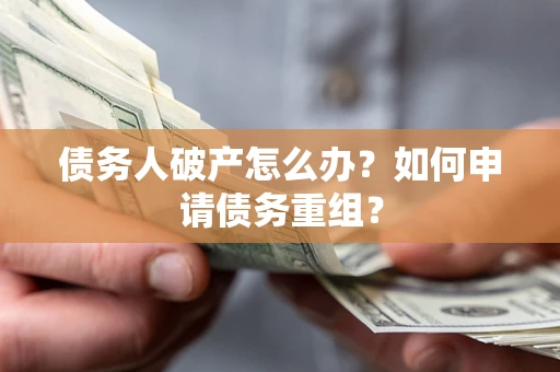 北京债务人破产怎么办？如何申请债务重组？