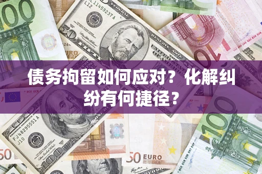 北京债务拘留如何应对？化解纠纷有何捷径？