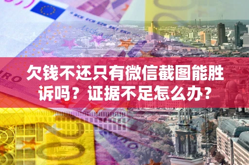 北京欠钱不还只有微信截图能胜诉吗？证据不足怎么办？