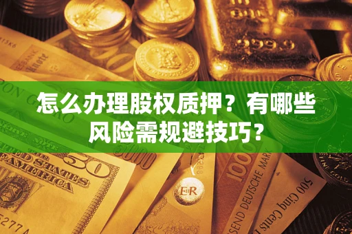 北京怎么办理股权质押？有哪些风险需规避技巧？