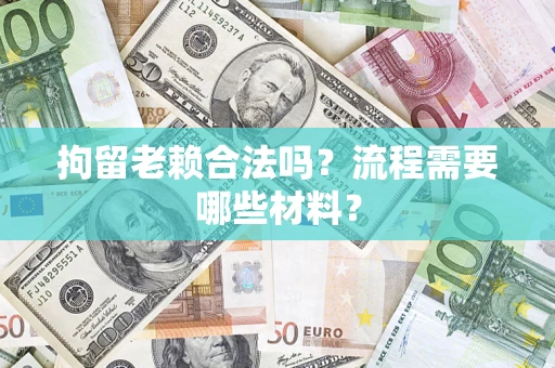 北京拘留老赖合法吗？流程需要哪些材料？