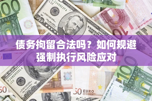 北京债务拘留合法吗？如何规避强制执行风险应对