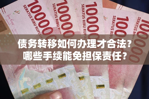 北京债务转移如何办理才合法？哪些手续能免担保责任？