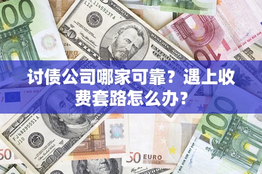 北京讨债公司哪家可靠？遇上收费套路怎么办？