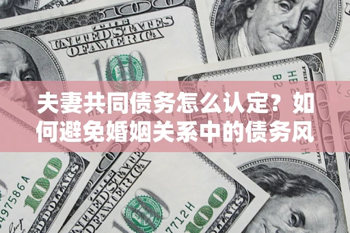 北京夫妻共同债务怎么认定？如何避免婚姻关系中的债务风险？
