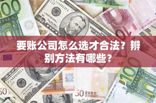北京要账公司怎么选才合法？辨别方法有哪些？