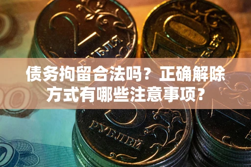 北京债务拘留合法吗？正确解除方式有哪些注意事项？