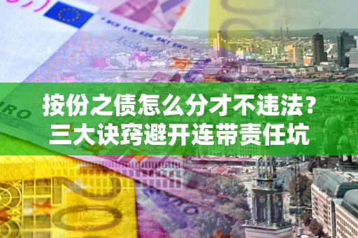 北京按份之债怎么分才不违法？三大诀窍避开连带责任坑