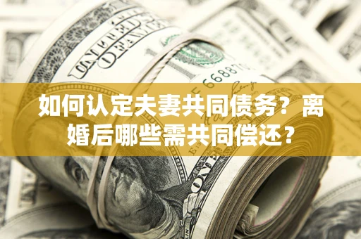 北京如何认定夫妻共同债务？离婚后哪些需共同偿还？