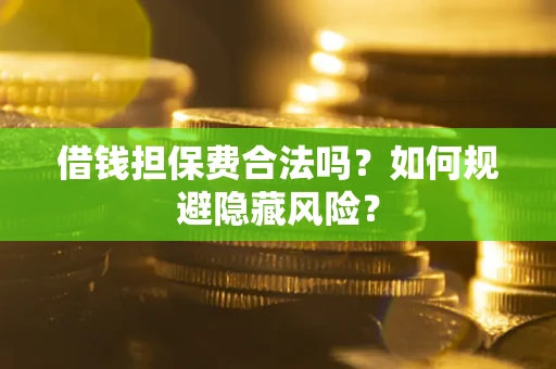 北京借钱担保费合法吗？如何规避隐藏风险？