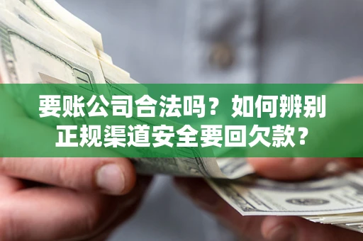 北京要账公司合法吗？如何辨别正规渠道安全要回欠款？