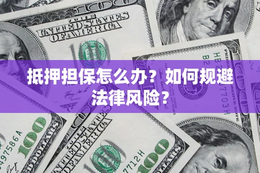北京抵押担保怎么办？如何规避法律风险？