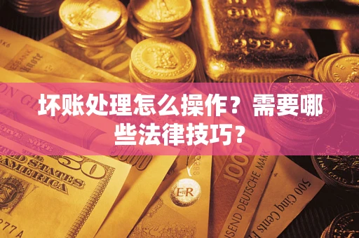 北京坏账处理怎么操作？需要哪些法律技巧？