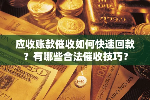 北京应收账款催收如何快速回款？有哪些合法催收技巧？