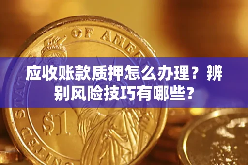 北京应收账款质押怎么办理？辨别风险技巧有哪些？